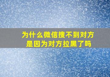 为什么微信搜不到对方 是因为对方拉黑了吗